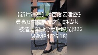 【新片速遞】《百度云泄密》漂亮女生和男友之间的私密❤️被渣男毕业分手后曝光[922M/MP4/25:18]