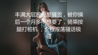 丰满大屁股极度骚货，被你操后一个月多不想要了，骑乘按腿打桩机 ，全程淫荡骚话极骚