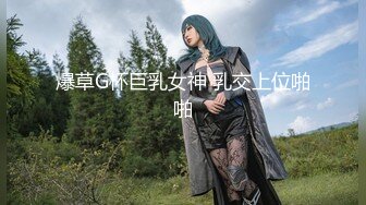 爆草G杯巨乳女神 乳交上位啪啪