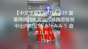 【中文字幕】VRTM-439 當著媽媽的面露出內褲誘惑爸爸中出內射女兒 あけみみう 倉木しおり