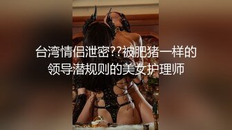 台湾情侣泄密??被肥猪一样的领导潜规则的美女护理师