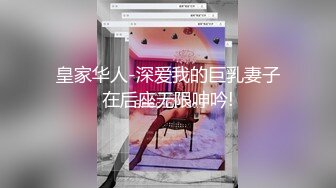 皇家华人-深爱我的巨乳妻子在后座无限呻吟!