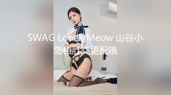 SWAG LonelyMeow 山谷小岛和肛交更配哦