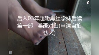 后入03年超嫩黑丝学妹后续第一部   淫语对白(申请自拍达人)