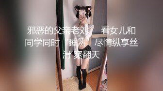 邪恶的父亲老刘❤️看女儿和同学同时“睡熟”尽情纵享丝滑 爽翻天