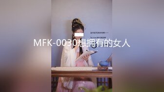 MFK-0030想拥有的女人