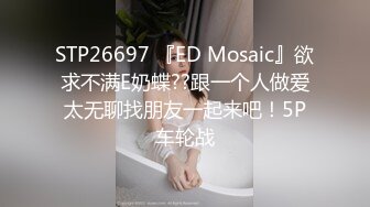 STP26697 『ED Mosaic』欲求不满E奶蝶??跟一个人做爱太无聊找朋友一起来吧！5P车轮战