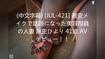 (中文字幕) [JUL-421] 激変メイクで話題になった美容部員の人妻 麻生ひより 41歳 AVデビュー！！