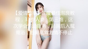 【爱情故事】年度最佳泡良教程，33岁人妻，第三炮，这次学会主动服务，舔胸后入鸳鸯浴，翘臀高耸激情不停止