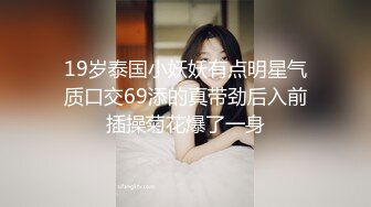 19岁泰国小妖妖有点明星气质口交69添的真带劲后入前插操菊花爆了一身