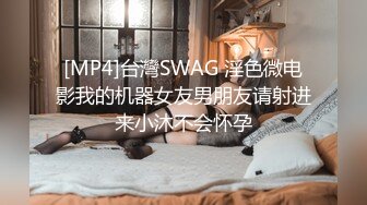 [MP4]台灣SWAG 淫色微电影我的机器女友男朋友请射进来小沐不会怀孕