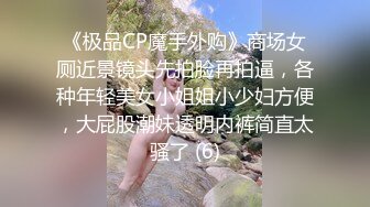 《极品CP魔手外购》商场女厕近景镜头先拍脸再拍逼，各种年轻美女小姐姐小少妇方便，大屁股潮妹透明内裤简直太骚了 (6)