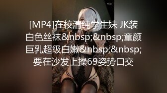 [MP4]在校清纯学生妹 JK装白色丝袜&nbsp;&nbsp;童颜巨乳超级白嫩&nbsp;&nbsp;要在沙发上操69姿势口交