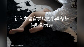 新入学警官学院的小鲜肉,被俩师哥玩弄