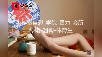 小胖墩自慰-学院-暴力-会所-绿帽-翘臀-体育生