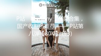 P站⭐ MyAnny ⭐视频合集，国产收割机推荐 —— P站第八弹【80V】 (53)