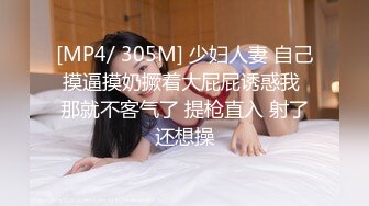 [MP4/ 305M] 少妇人妻 自己摸逼摸奶撅着大屁屁诱惑我 那就不客气了 提枪直入 射了还想操