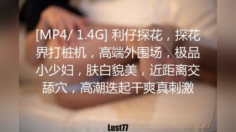 [MP4/ 1.4G] 利仔探花，探花界打桩机，高端外围场，极品小少妇，肤白貌美，近距离交舔穴，高潮迭起干爽真刺激