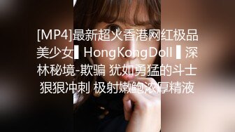 [MP4]最新超火香港网红极品美少女▌HongKongDoll ▌深林秘境-欺骗 犹如勇猛的斗士狠狠冲刺 极射嫩鲍浓厚精液