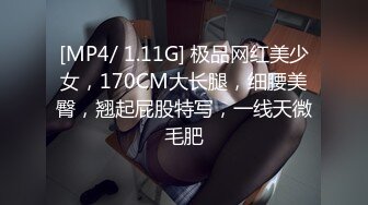 [MP4/ 1.11G] 极品网红美少女，170CM大长腿，细腰美臀，翘起屁股特写，一线天微毛肥