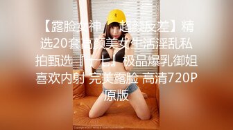 【露脸女神❤️超颜反差】精选20套高颜美女生活淫乱私拍甄选『十七』极品爆乳御姐喜欢内射 完美露脸 高清720P原版