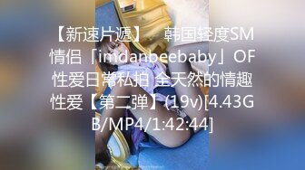 【新速片遞】 ✨韩国轻度SM情侣「imdanbeebaby」OF性爱日常私拍 全天然的情趣性爱【第二弹】(19v)[4.43GB/MP4/1:42:44]