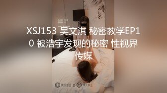 XSJ153 吴文淇 秘密教学EP10 被浩宇发现的秘密 性视界传媒