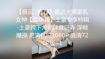 【极品❤推荐】最近火爆豪乳女神【艾小青】土豪专享特辑-土豪胯下尤物肆意玩弄 深喉爆操 高清私拍1080P 高清720P版~1