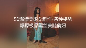 91燃情美少女新作-各种姿势爆操极品黑丝美腿俏妞