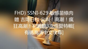 FHD) SSNI-629 敏感苗條肉體 吉岡日和 尖叫！高潮！瘋狂高潮！初體驗3次性愛特輯[有碼高清中文字幕]