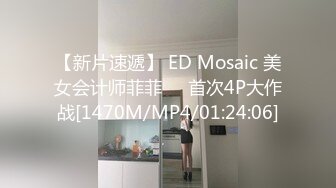 【新片速遞】 ED Mosaic 美女会计师菲菲❤️首次4P大作战[1470M/MP4/01:24:06]