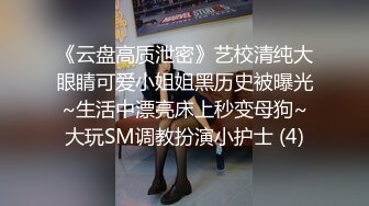 《云盘高质泄密》艺校清纯大眼睛可爱小姐姐黑历史被曝光~生活中漂亮床上秒变母狗~大玩SM调教扮演小护士 (4)