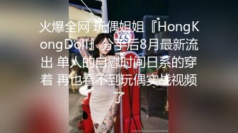 火爆全网 玩偶姐姐『HongKongDoll』分手后8月最新流出 单人的自慰时间日系的穿着 再也看不到玩偶实战视频了