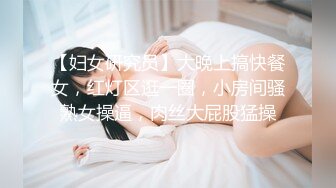 【妇女研究员】大晚上搞快餐女，红灯区逛一圈，小房间骚熟女操逼，肉丝大屁股猛操