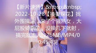 【新片速遞】&nbsp;&nbsp;2022-10-28【换妻探花】找外围操逼，来了个骚熟女，大屁股骑乘位，没操几下就射，搞完就走人[326MB/MP4/00:45:43]