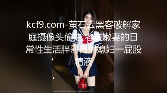 kcf9.com-萤石云黑客破解家庭摄像头偷拍 老夫嫩妻的日常性生活胖哥内射媳妇一屁股精液