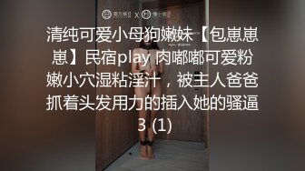 清纯可爱小母狗嫩妹【包崽崽崽】民宿play 肉嘟嘟可爱粉嫩小穴湿粘淫汁，被主人爸爸抓着头发用力的插入她的骚逼 3 (1)