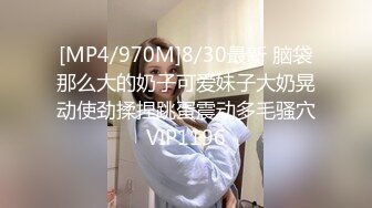 [MP4/970M]8/30最新 脑袋那么大的奶子可爱妹子大奶晃动使劲揉捏跳蛋震动多毛骚穴VIP1196