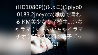 (HD1080P)(ひよこ)(1piyo00183.2jneycca)喉奥で濡れるドM美少女女子校生…いちゃラマ（いちゃいちゃイラマチオ）SEX 3笑顔で精子ごっくん (1)