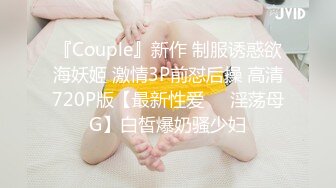 『Couple』新作 制服诱惑欲海妖姬 激情3P前怼后操 高清720P版【最新性爱❤️淫荡母G】白皙爆奶骚少妇