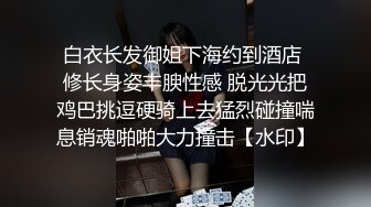 白衣长发御姐下海约到酒店 修长身姿丰腴性感 脱光光把鸡巴挑逗硬骑上去猛烈碰撞喘息销魂啪啪大力撞击【水印】