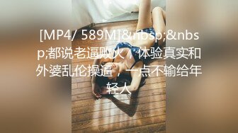 [MP4/ 589M]&nbsp;&nbsp;都说老逼败火，体验真实和外婆乱伦操逼，一点不输给年轻人