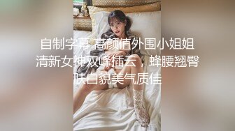 自制字幕 高颜值外围小姐姐清新女神双峰插云，蜂腰翘臀肤白貌美气质佳