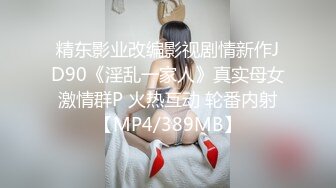 精东影业改编影视剧情新作JD90《淫乱一家人》真实母女激情群P 火热互动 轮番内射【MP4/389MB】