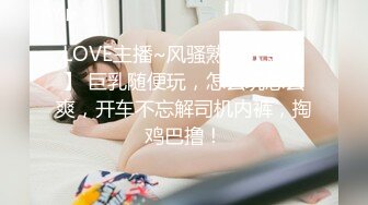 LOVE主播~风骚熟女【金莲】 巨乳随便玩，怎么玩怎么爽，开车不忘解司机内裤，掏鸡巴撸！