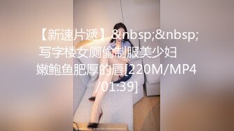 【新速片遞】&nbsp;&nbsp;写字楼女厕偷制服美少妇❤️嫩鲍鱼肥厚的唇[220M/MP4/01:39]