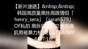 【新片速遞】&nbsp;&nbsp;✨韩国高质量黑丝高跟情侣「henry_sera」「sarah579」OF私拍 黑丝骚货足交诱惑腹肌男被暴力桩穴[1.17GB/MP4/27:16]