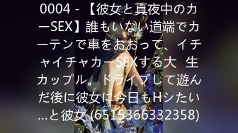 0004 - 【彼女と真夜中のカーSEX】誰もいない道端でカーテンで車をおおって、イチャイチャカーSEXする大◯生カップル。ドライブして遊んだ後に彼女に今日もHシたい…と彼女 (6515366332358)