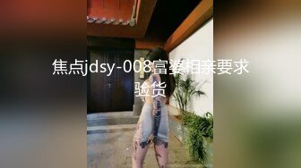 焦点jdsy-008富婆相亲要求验货