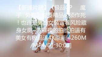 【新速片遞】《极品CP☀️魔手☛外购》想要精品必须作死！也许是男扮女装冒着风险藏身女厕~赤裸裸的拍脸拍逼有美女有极品逼4K原画[4260M/MP4/01:30:01]